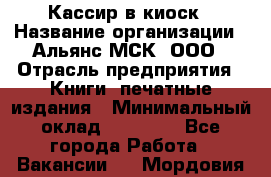 Кассир в киоск › Название организации ­ Альянс-МСК, ООО › Отрасль предприятия ­ Книги, печатные издания › Минимальный оклад ­ 26 000 - Все города Работа » Вакансии   . Мордовия респ.